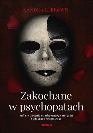 Zakochane w psychopatach. Jak się uwolnić od niszczącego związku i odzyskać równowagę