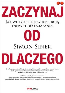 Zaczynaj od DLACZEGO. Jak wielcy liderzy inspirują innych do działania