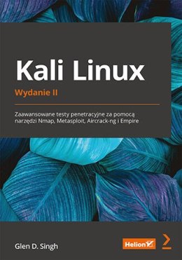 Kali Linux. Zaawansowane testy penetracyjne za pomocą narzędzi Nmap, Metasploit, Aircrack-ng i Empire. Wydanie II