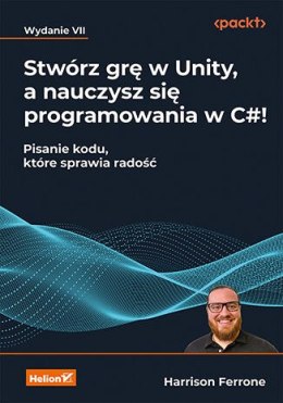 Stwórz grę w Unity, a nauczysz się programowania w C#! Pisanie kodu, które sprawia radość. Wydanie VII