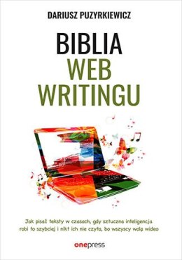 Biblia webwritingu. Jak pisać teksty w czasach, gdy sztuczna inteligencja robi to szybciej i nikt ich nie czyta, bo wszyscy wolą
