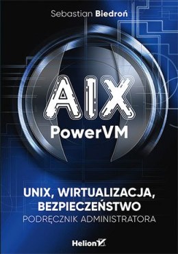 AIX, PowerVM - UNIX, wirtualizacja, bezpieczeństwo. Podręcznik administratora